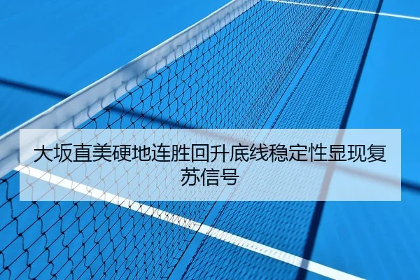 大坂直美硬地连胜回升底线稳定性显现复苏信号